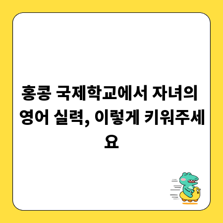 홍콩 국제학교에서 자녀의 영어 실력, 이렇게 키워주세요