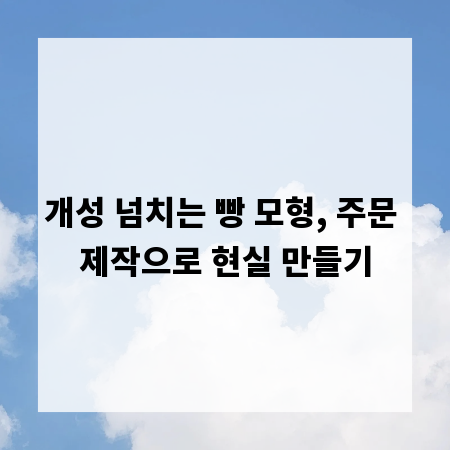 개성 넘치는 빵 모형, 주문 제작으로 현실 만들기
