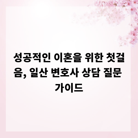 성공적인 이혼을 위한 첫걸음, 일산 변호사 상담 질문 가이드