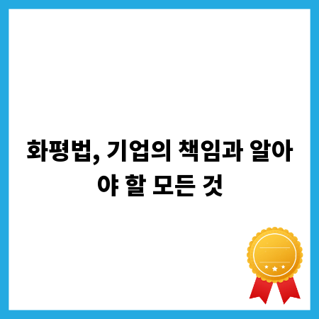 화평법, 기업의 책임과 알아야 할 모든 것
