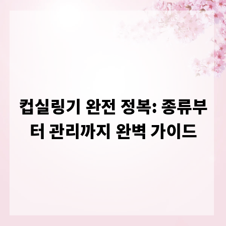 컵실링기 완전 정복: 종류부터 관리까지 완벽 가이드