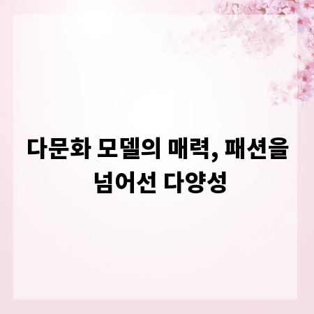 다문화 모델의 매력, 패션을 넘어선 다양성