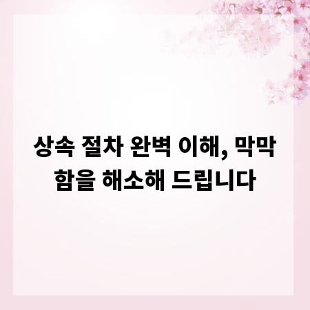 상속 절차 완벽 이해, 막막함을 해소해 드립니다
