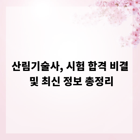산림기술사, 시험 합격 비결 및 최신 정보 총정리