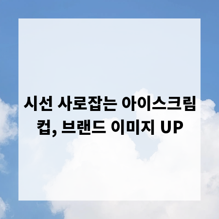 시선 사로잡는 아이스크림컵, 브랜드 이미지 UP