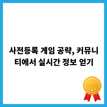 사전등록 게임 공략, 커뮤니티에서 실시간 정보 얻기