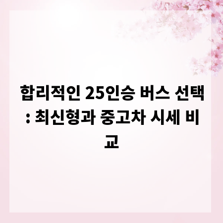 합리적인 25인승 버스 선택: 최신형과 중고차 시세 비교