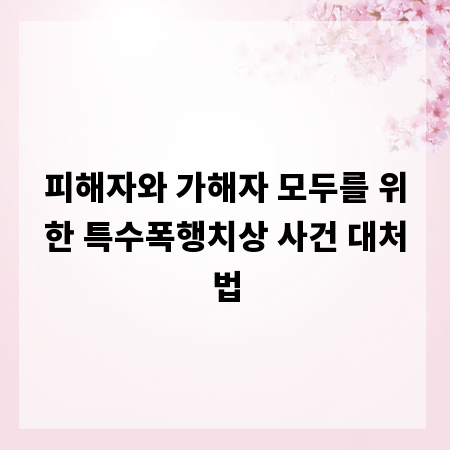 피해자와 가해자 모두를 위한 특수폭행치상 사건 대처법