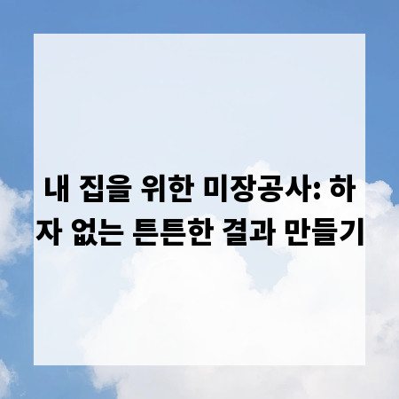 내 집을 위한 미장공사: 하자 없는 튼튼한 결과 만들기