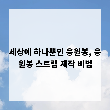 세상에 하나뿐인 응원봉, 응원봉 스트랩 제작 비법