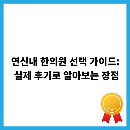 연신내 한의원 선택 가이드: 실제 후기로 알아보는 장점