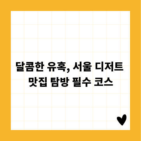 달콤한 유혹, 서울 디저트 맛집 탐방 필수 코스