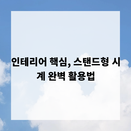 인테리어 핵심, 스탠드형 시계 완벽 활용법