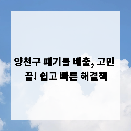 양천구 폐기물 배출, 고민 끝! 쉽고 빠른 해결책