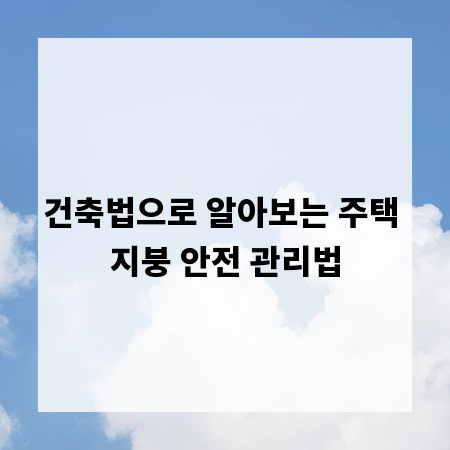 건축법으로 알아보는 주택 지붕 안전 관리법