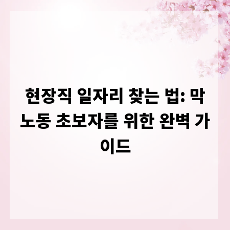 현장직 일자리 찾는 법: 막노동 초보자를 위한 완벽 가이드