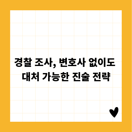 경찰 조사, 변호사 없이도 대처 가능한 진술 전략