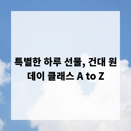 특별한 하루 선물, 건대 원데이 클래스 A to Z
