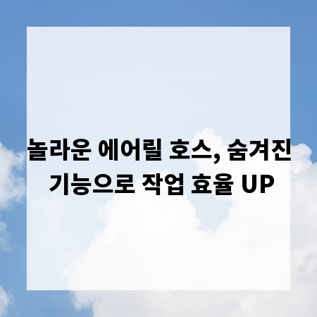 놀라운 에어릴 호스, 숨겨진 기능으로 작업 효율 UP