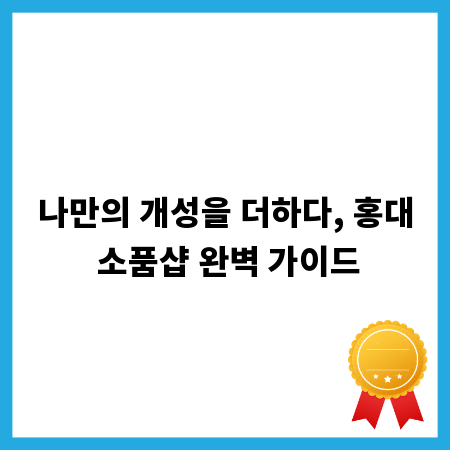 나만의 개성을 더하다, 홍대 소품샵 완벽 가이드