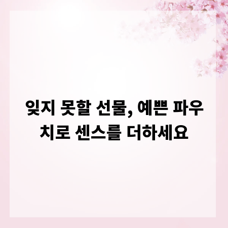 잊지 못할 선물, 예쁜 파우치로 센스를 더하세요