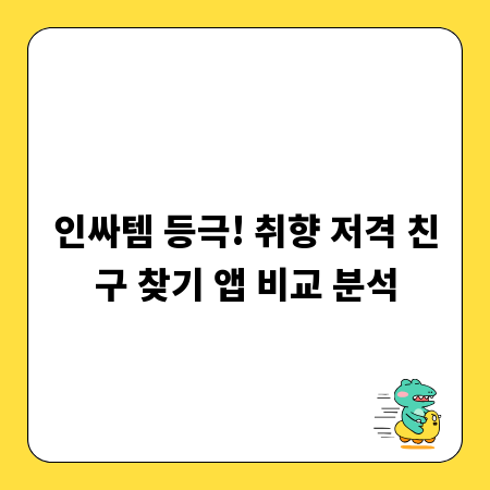 인싸템 등극! 취향 저격 친구 찾기 앱 비교 분석