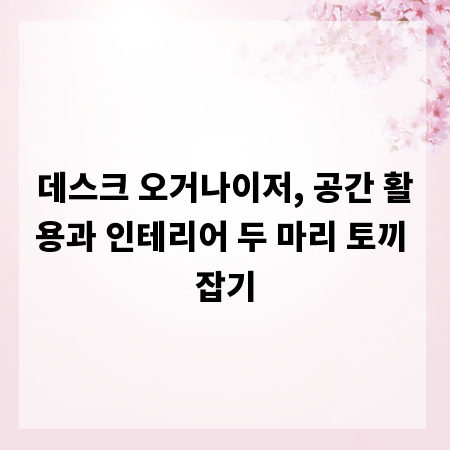 데스크 오거나이저, 공간 활용과 인테리어 두 마리 토끼 잡기