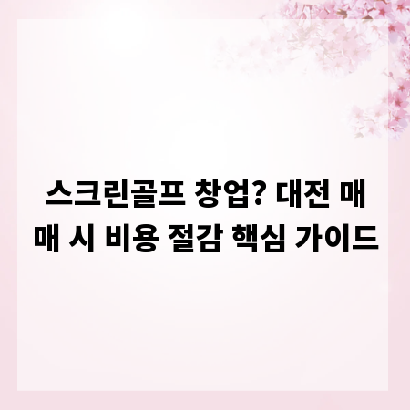 스크린골프 창업? 대전 매매 시 비용 절감 핵심 가이드