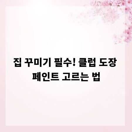 집 꾸미기 필수! 클럽 도장 페인트 고르는 법