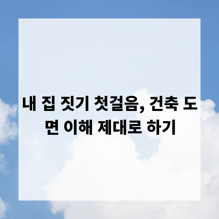 내 집 짓기 첫걸음, 건축 도면 이해 제대로 하기