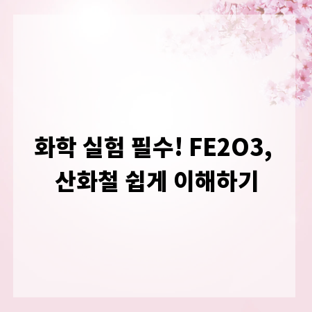 화학 실험 필수! FE2O3, 산화철 쉽게 이해하기