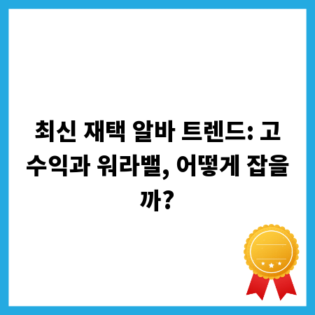 최신 재택 알바 트렌드: 고수익과 워라밸, 어떻게 잡을까?