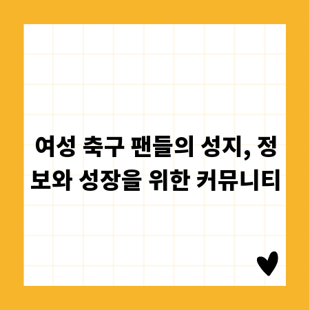 여성 축구 팬들의 성지, 정보와 성장을 위한 커뮤니티