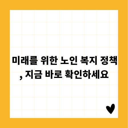 미래를 위한 노인 복지 정책, 지금 바로 확인하세요