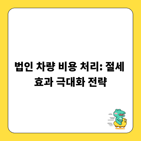 법인 차량 비용 처리: 절세 효과 극대화 전략