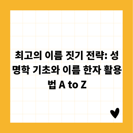 최고의 이름 짓기 전략: 성명학 기초와 이름 한자 활용법 A to Z