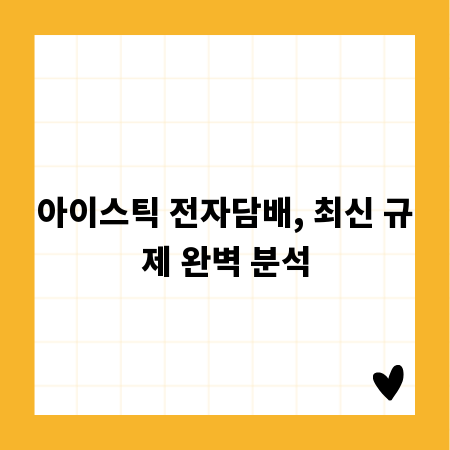아이스틱 전자담배, 최신 규제 완벽 분석