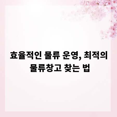효율적인 물류 운영, 최적의 물류창고 찾는 법