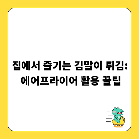 집에서 즐기는 김말이 튀김: 에어프라이어 활용 꿀팁