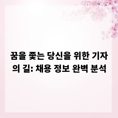 꿈을 좇는 당신을 위한 기자의 길: 채용 정보 완벽 분석
