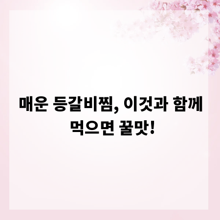 매운 등갈비찜, 이것과 함께 먹으면 꿀맛!