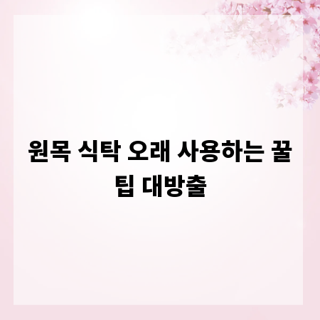 원목 식탁 오래 사용하는 꿀팁 대방출