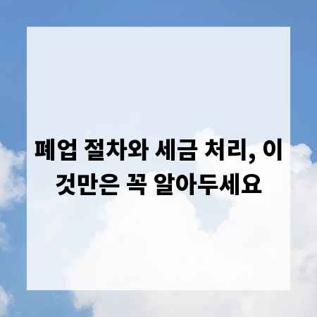폐업 절차와 세금 처리, 이것만은 꼭 알아두세요