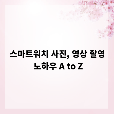 스마트워치 사진, 영상 촬영 노하우 A to Z