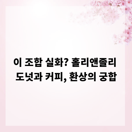 이 조합 실화? 홀리앤졸리 도넛과 커피, 환상의 궁합