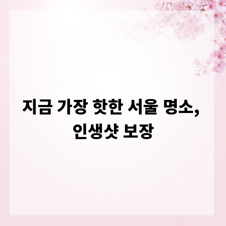 지금 가장 핫한 서울 명소, 인생샷 보장