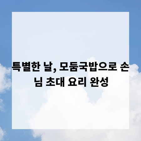 특별한 날, 모둠국밥으로 손님 초대 요리 완성
