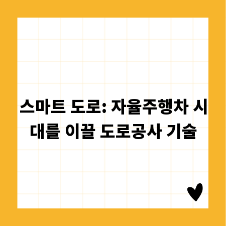 스마트 도로: 자율주행차 시대를 이끌 도로공사 기술