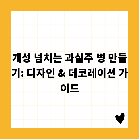 개성 넘치는 과실주 병 만들기: 디자인 & 데코레이션 가이드