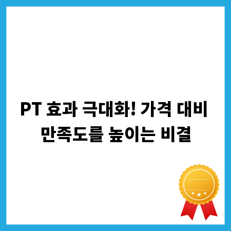 PT 효과 극대화! 가격 대비 만족도를 높이는 비결